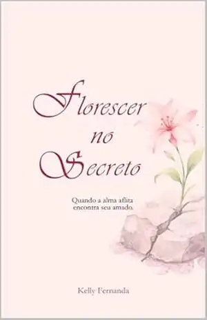 Florescer no Secreto: Quando a alma aflita encontra seu amado. - Kelly Evangelista Florescer no Secreto: Quando a alma aflita encontra seu amado. - Kelly Evangelista