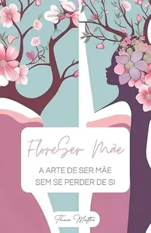 Capa do livro FloreSer Mãe: A Arte de Ser Mãe sem se Perder de Si - Thais  Mattos