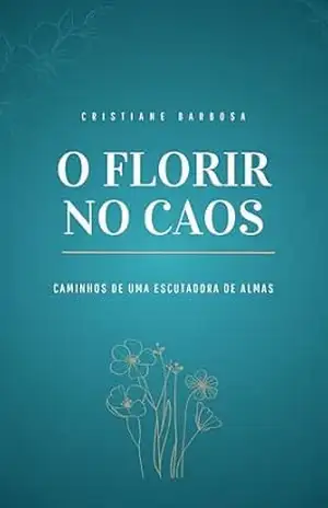 Capa do livro Florir no Caos: Caminhos de uma Escutadora de Almas: Escuta, alma e poesia - Cristiane Barbosa Escutadora de Alma