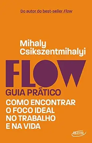 Flow – Guia prático: Como encontrar o foco ideal no trabalho e na vida – Mihaly Csikszentmihalyi