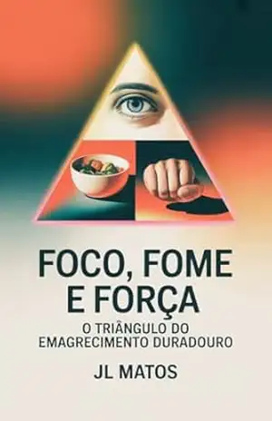 Foco, Fome e Força: O Triângulo do Emagrecimento Duradouro – JL Matos