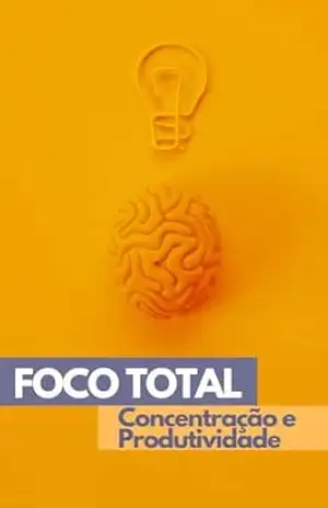 Foco Total: Como Melhorar Sua Concentração e Produtividade - Motiva Mais