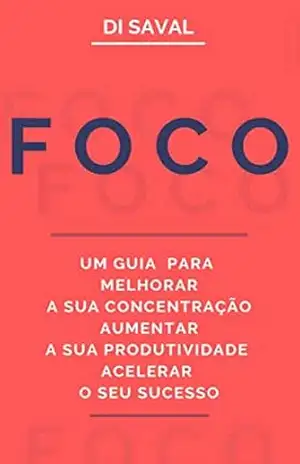 FOCO: Um Guia para Melhorar a sua Concentração, Aumentar a sua Produtividade e Acelerar o seu Sucesso – Di Saval