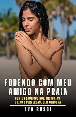 Fodendo com meu amigo na praia: Contos Eróticos Hot: Histórias Sujas e Perversas, sem Censura – Eva Rossi