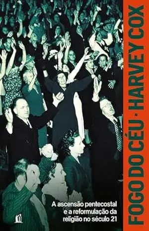 Fogo do céu: A ascensão pentecostal e a reformulação da religião no século 21 – Harvey Cox Fogo do céu: A ascensão pentecostal e a reformulação da religião no século 21 – Harvey Cox