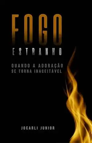 Fogo estranho: Quando a adoração se torna inaceitável – Jocarli Junior