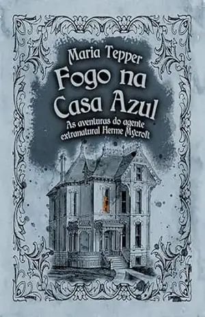 Capa do livro Fogo na Casa Azul: As aventuras do agente extranatural Herme Mycroft - Maria Tepper