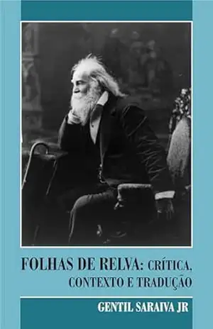 FOLHAS DE RELVA: CRÍTICA, CONTEXTO E TRADUÇÃO: Recriando a Poesia de Whitman em Português – Gentil Saraiva Junior