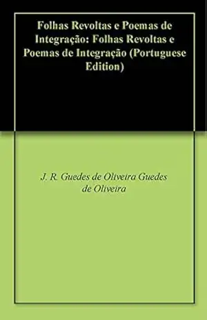 Folhas Revoltas e Poemas de Integração: Folhas Revoltas e Poemas de Integração – J. R. Guedes de Oliveira Guedes de Oliveira