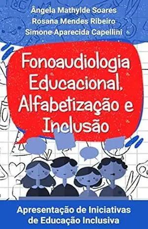 Fonoaudiologia Educacional,Alfabetização e Inclusão: Apresentação de Iniciativas de Educação Inclusiva – Ângela Mathylde Soares
