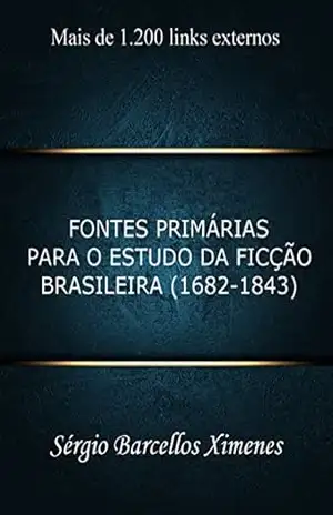 Fontes Primárias para o Estudo da Ficção Brasileira – 1682–1843 – Sérgio Barcellos Ximenes