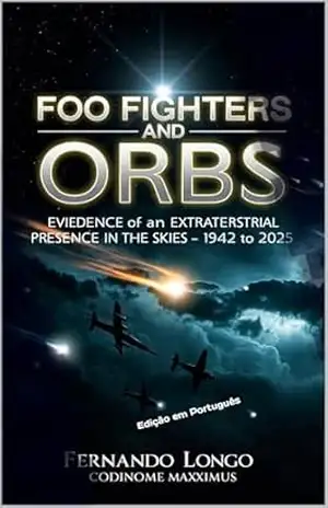 Foo Fighters e Orbs: Evidências de uma Presença Extraterrestre nos Céus – 1942 a 2025 (Fenômenos Aéreos Inexplicáveis: Relatos Oficiais Livro 8) – Fernando Longo – Codinome Maxximus