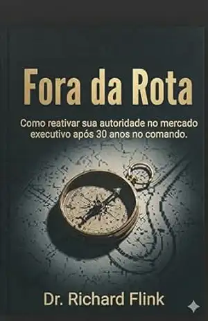 Fora da Rota: Como reativar sua autoridade no mercado executivo após 30 anos no comando – Dr. Richard Flink Fora da Rota: Como reativar sua autoridade no mercado executivo após 30 anos no comando – Dr. Richard Flink