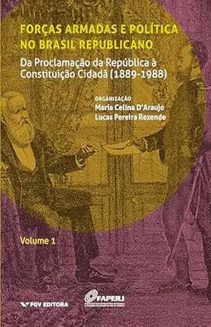 Forças armadas e política no Brasil republicano Vol.1: da Proclamação da República à Constituição Cidadã (1889–1988) - Lucas Pereira Rezende Maria Celina D'araujo Forças armadas e política no Brasil republicano Vol.1: da Proclamação da República à Constituição Cidadã (1889–1988) - Lucas Pereira Rezende Maria Celina D'araujo