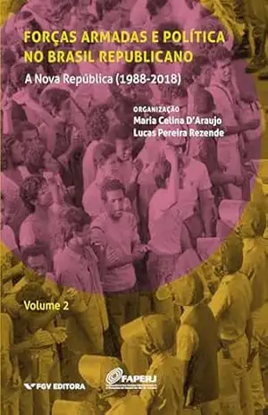 Forças armadas e política no Brasil republicano vol.2: a Nova República (1988–2018) - Lucas Pereira Rezende Maria Celina D'araujo Forças armadas e política no Brasil republicano vol.2: a Nova República (1988–2018) - Lucas Pereira Rezende Maria Celina D'araujo