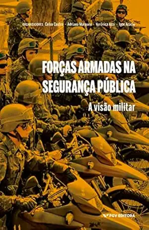 Forças Armadas na segurança pública: a visão militar – Igor Acácio Celso Corrêa Pinto De Castro, Adriana Marques, Verônica Azzi