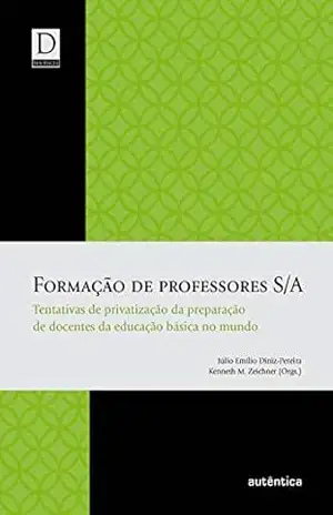 Formação de professores S/A: Tentativas de privatização da preparação de docentes da educação básica no mundo – Júlio Emílio Diniz-Pereira Formação de professores S/A: Tentativas de privatização da preparação de docentes da educação básica no mundo – Júlio Emílio Diniz-Pereira