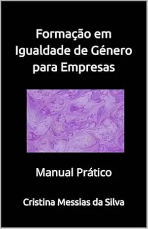 Formação em Igualdade de Género para Empresas: – Manual Prático – – Cristina Messias da Silva