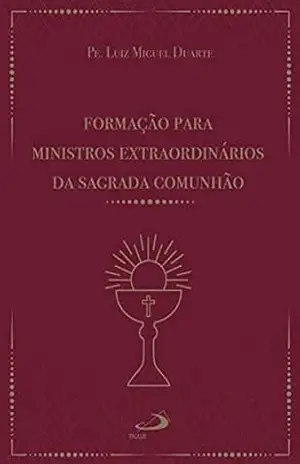 Formação para ministros extraordinários da sagrada comunhão (Liturgia, festa do povo) – Luiz Miguel Duarte