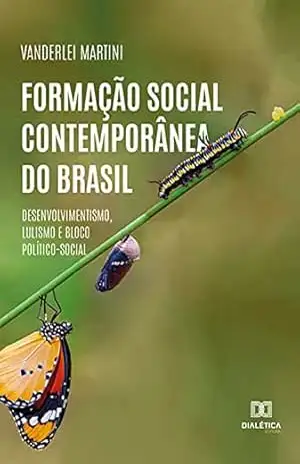 Formação Social Contemporânea do Brasil: desenvolvimentismo, lulismo e bloco político–social – Vanderlei Martini