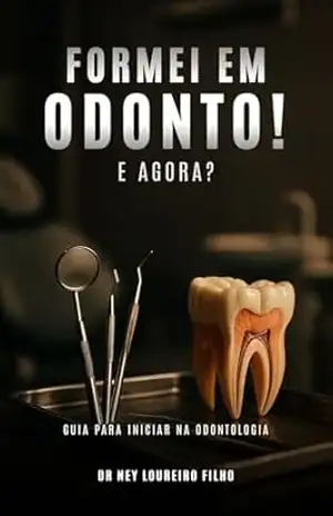 Capa do livro Formei em Odonto! E agora?: Um guia prático para iniciar sua carreira odontológica com sucesso e segurança. - Dr Ney Loureiro Filho