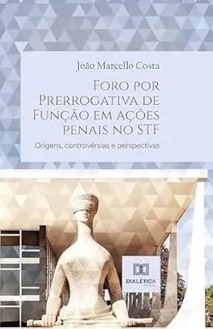 Capa do livro Foro por Prerrogativa de Função em ações penais no STF: origens, controvérsias e perspectivas - João Marcello Costa