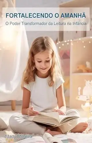 Fortalecendo o Amanhã: O Poder Transformador da Leitura na Infância – Mady Moreira Fortalecendo o Amanhã: O Poder Transformador da Leitura na Infância – Mady Moreira