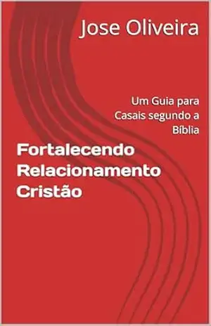Fortalecendo Relacionamento Cristão: Um Guia para Casais segundo a Bíblia – Jose Oliveira Fortalecendo Relacionamento Cristão: Um Guia para Casais segundo a Bíblia – Jose Oliveira