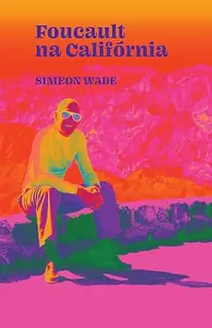 Foucault na Califórnia: filosofia e LSD no Vale da Morte – Simeon Wade Foucault na Califórnia: filosofia e LSD no Vale da Morte – Simeon Wade