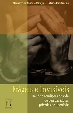 Frágeis e Invisíveis: saúde e condições de vida de pessoas idosas privadas de liberdade – Maria Cecília de Souza Minayo