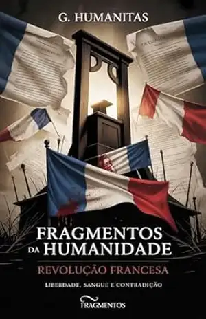 Fragmentos da Humanidade: Revolução Francesa – Liberdade, sangue e contradição – G. Humanitas Fragmentos da Humanidade: Revolução Francesa – Liberdade, sangue e contradição – G. Humanitas
