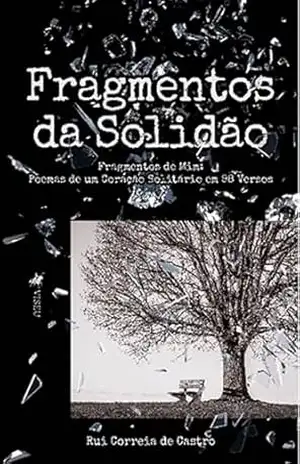 Fragmentos da Solidão: Fragmentos de mim. Poemas de um coração solitário em 98 Versos – Rui Correia de Castro Fragmentos da Solidão: Fragmentos de mim. Poemas de um coração solitário em 98 Versos – Rui Correia de Castro