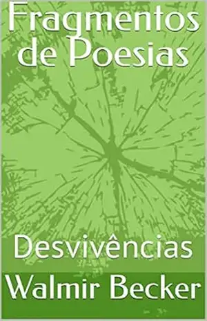 Fragmentos de Poesias: Desvivências - Walmir Becker