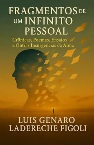 Capa do livro Fragmentos de Um Infinito Pessoal: Crônicas, Poemas, Ensaios e Outras Insurgências da Alma - Luis Genaro Ladereche Figoli