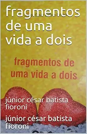 fragmentos de uma vida a dois: júnior césar batista fioroni (134 Livro 1) – júnior césar batista fioroni