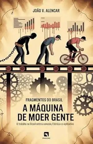Fragmentos do Brasil – A máquina de moer gente: O trabalho no Brasil entre a senzala, a fábrica e o aplicativo – João V. Alencar
