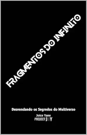 Fragmentos do Infinito: Desvendando mistérios do Multiverso – Joice Yane Fragmentos do Infinito: Desvendando mistérios do Multiverso – Joice Yane