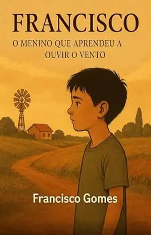 Capa do livro Francisco: O Menino que Aprendeu a Ouvir o Vento: Uma História de Fé, Perdas e Reconstrução - Francisco Gomes