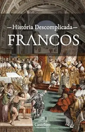 Francos: Uma História Descomplicada (História Descomplicada dos Povos Germânicos) – História Descomplicada