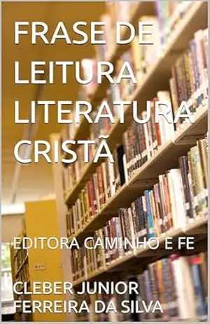 FRASE DE LEITURA LITERATURA CRISTÃ: EDITORA CAMINHO E FE – CLEBER JUNIOR FERREIRA  DA SILVA