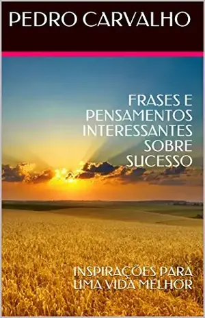 Capa do livro FRASES E PENSAMENTOS INTERESSANTES SOBRE SUCESSO: INSPIRAÇÕES PARA UMA VIDA MELHOR (INSPIRAÇÕES PARA VIDA Livro 1) - PEDRO CARVALHO