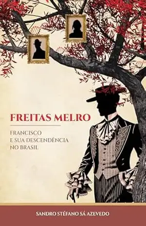 Freitas Melro: Francisco e sua descendência no Brasil – Sandro Stéfano Sá Azevedo Freitas Melro: Francisco e sua descendência no Brasil – Sandro Stéfano Sá Azevedo