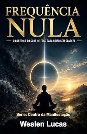 Frequência Nula: O Controle do Caos Interno Para Criar com Clareza (Centro da Manifestação Livro 1) – Weslen Lucas Frequência Nula: O Controle do Caos Interno Para Criar com Clareza (Centro da Manifestação Livro 1) – Weslen Lucas