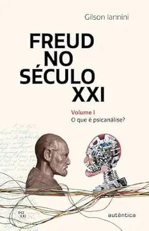 Freud no século XXI: Volume 1: O que é psicanálise? – Gilson Iannini