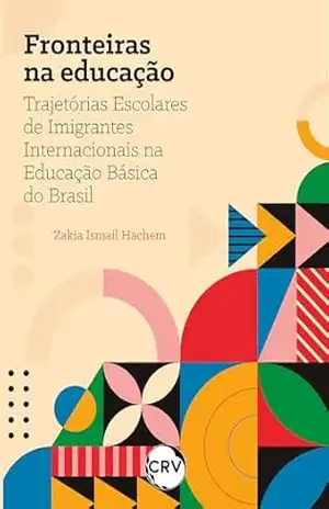 Fronteiras da educação: Trajetórias Escolares de Imigrantes Internacionais na Educação Básica do Brasil – Zakia Ismail Hachem