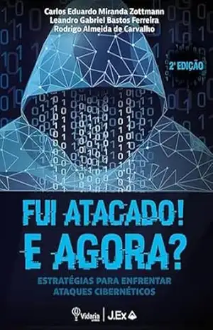 FUI ATACADO! E AGORA? – 2º Edição: ESTRATÉGIAS PARA ENFRENTAR ATAQUES CIBERNÉTICOS – Carlos Eduardo Miranda Zottmann FUI ATACADO! E AGORA? – 2º Edição: ESTRATÉGIAS PARA ENFRENTAR ATAQUES CIBERNÉTICOS – Carlos Eduardo Miranda Zottmann