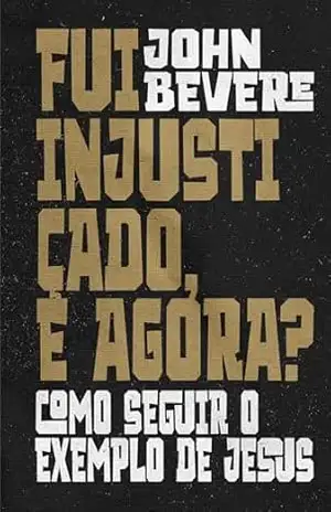 Capa do livro Fui injustiçado, e agora?: Como seguir o exemplo de Jesus - John Bevere