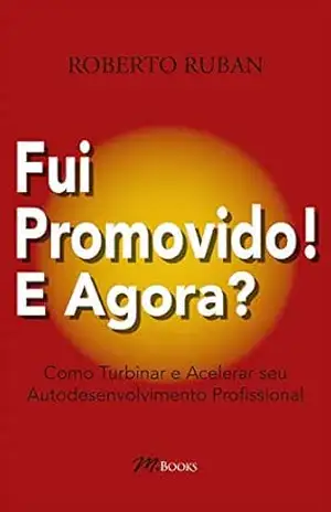 Fui promovido. E agora?: Como turbinar e acelerar seu autodesenvolvimento profissional – Roberto Ruban Fui promovido. E agora?: Como turbinar e acelerar seu autodesenvolvimento profissional – Roberto Ruban