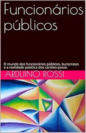 Funcionários públicos: O mundo dos funcionários públicos, burocratas e a realidade patética dos cartões–passe. (Portoghese Livro 20) – Arduino Rossi