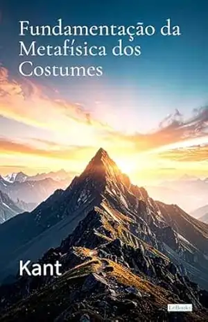 Fundamentação da Metafísica dos Costumes – Kant – Immanuel Kant